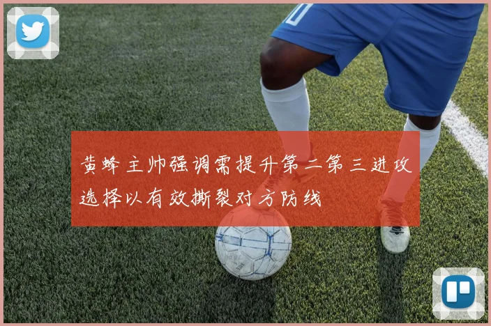 黄蜂主帅强调需提升第二第三进攻选择以有效撕裂对方防线