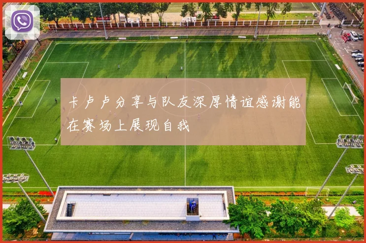 卡卢卢分享与队友深厚情谊感谢能在赛场上展现自我