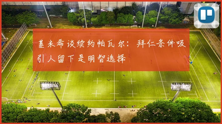 基米希谈续约帕瓦尔：拜仁条件吸引人留下是明智选择