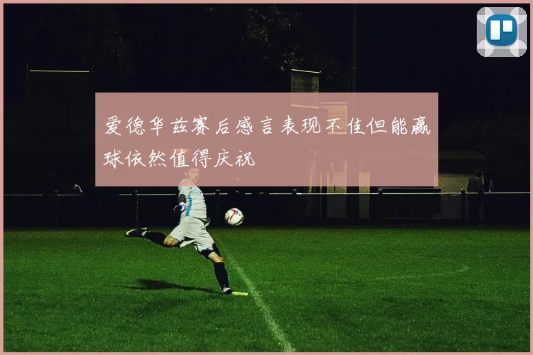 爱德华兹赛后感言表现不佳但能赢球依然值得庆祝