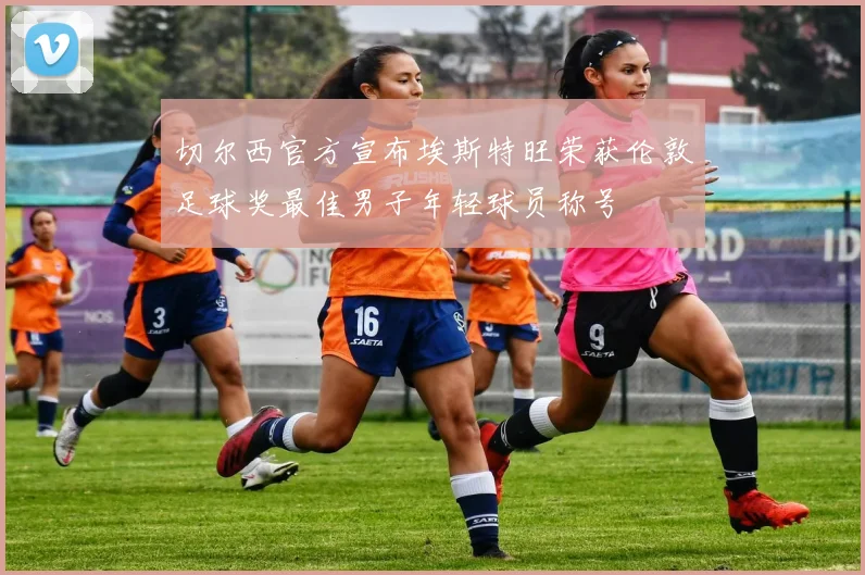 切尔西官方宣布埃斯特旺荣获伦敦足球奖最佳男子年轻球员称号