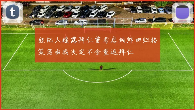 经纪人透露拜仁曾考虑纳帅回归格策若由我决定不会重返拜仁