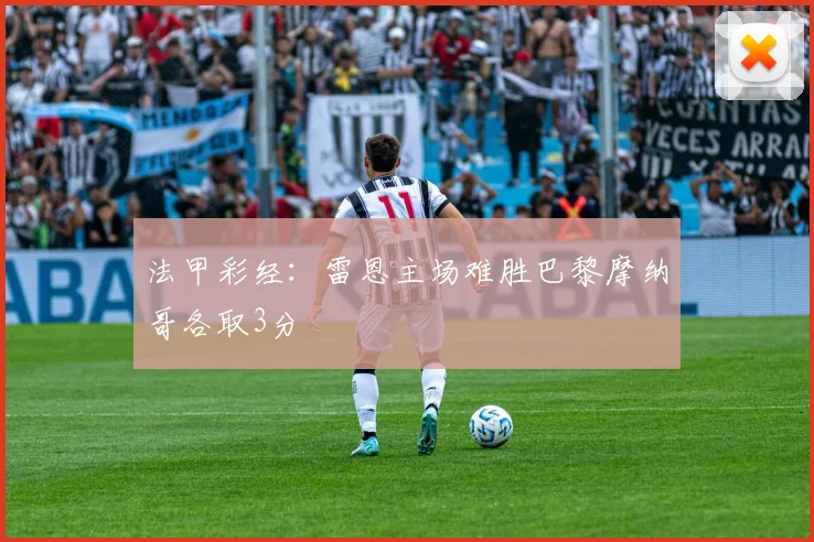 法甲彩经：雷恩主场难胜巴黎摩纳哥各取3分