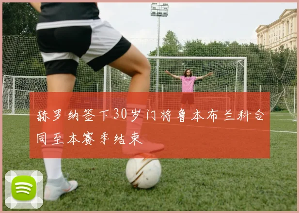 赫罗纳签下30岁门将鲁本布兰科合同至本赛季结束