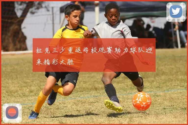 杜克三少重返母校观赛助力球队迎来精彩大胜