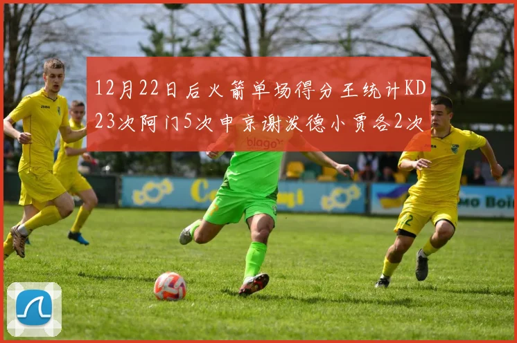 12月22日后火箭单场得分王统计KD23次阿门5次申京谢泼德小贾各2次