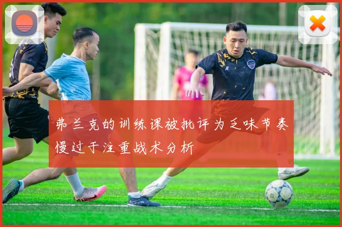 弗兰克的训练课被批评为乏味节奏慢过于注重战术分析