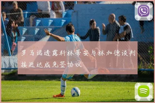 罗马诺透露科林蒂安与林加德谈判接近达成免签协议